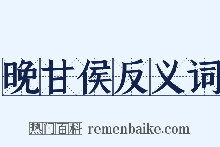 晚甘侯反义词是什么意思的图片